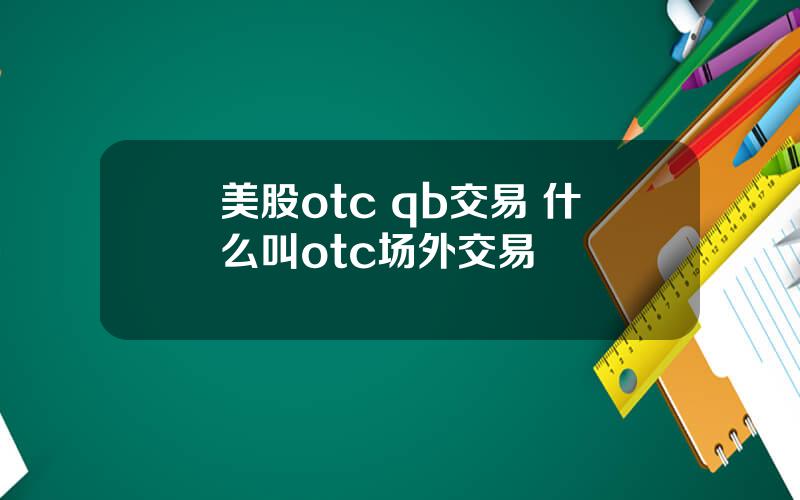 美股otc qb交易 什么叫otc场外交易